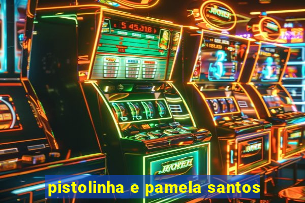 pistolinha e pamela santos